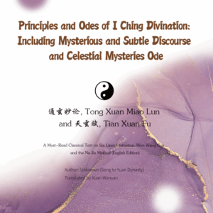Principles and Odes of I Ching Divination: Including Mysterious and Subtle Discourse and Celestial Mysteries Ode  (通玄妙论, Tong Xuan Miao Lun and天玄赋, Tian Xuan Fu)